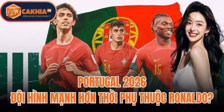 Portugal 2026: Đội Hình Mạnh Hơn Thời Phụ Thuộc Ronaldo?
