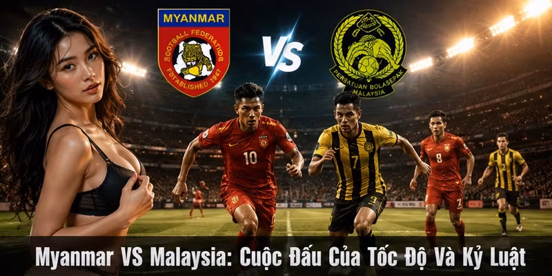 Myanmar VS Malaysia: Cuộc Đấu Của Tốc Độ Và Kỷ Luật
